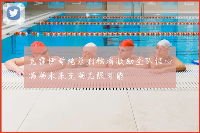 克雷伊奇绝杀利物浦激励全队信心满满未来充满无限可能