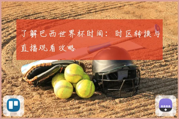 了解巴西世界杯时间：时区转换与直播观看攻略
