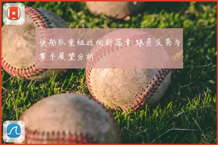 快船队重组迈向新篇章 球员交易与赛季展望分析
