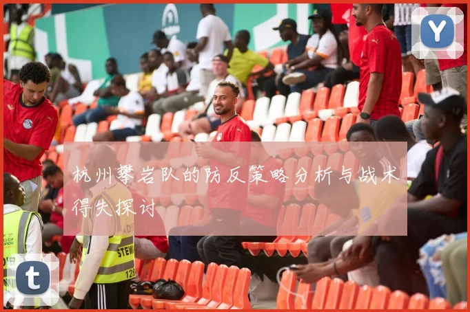 杭州攀岩队的防反策略分析与战术得失探讨