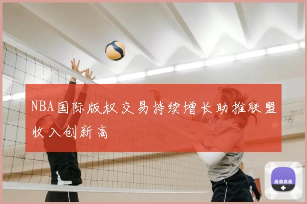 NBA国际版权交易持续增长助推联盟收入创新高