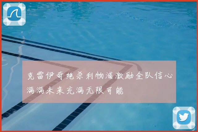 克雷伊奇绝杀利物浦激励全队信心满满未来充满无限可能