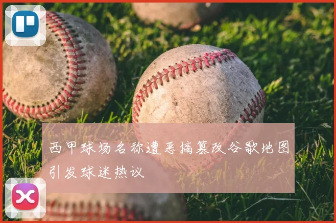 西甲球场名称遭恶搞篡改谷歌地图引发球迷热议