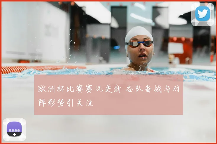 欧洲杯比赛赛况更新 各队备战与对阵形势引关注
