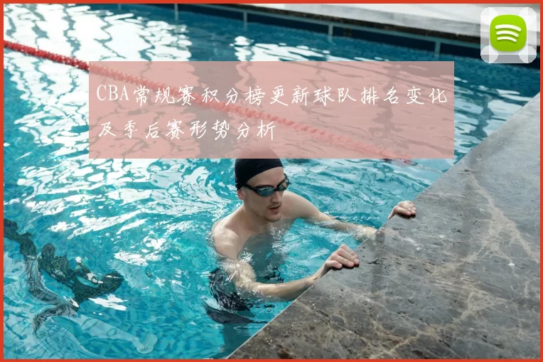 CBA常规赛积分榜更新球队排名变化及季后赛形势分析