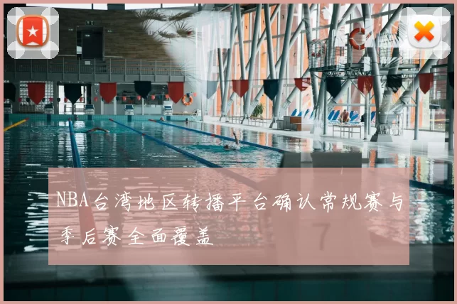 NBA台湾地区转播平台确认常规赛与季后赛全面覆盖
