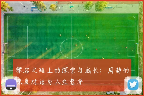 攀岩之路上的探索与成长:周静的深度对话与人生哲学