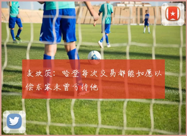 麦坎茨：哈登每次交易都能如愿以偿东家未曾亏待他