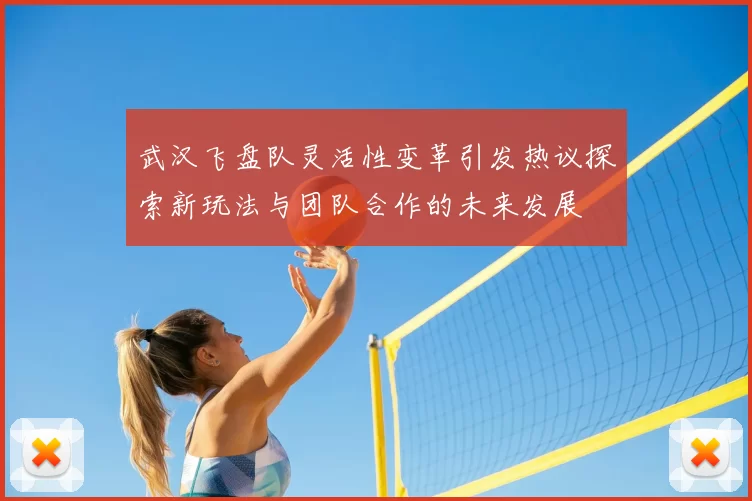 武汉飞盘队灵活性变革引发热议探索新玩法与团队合作的未来发展