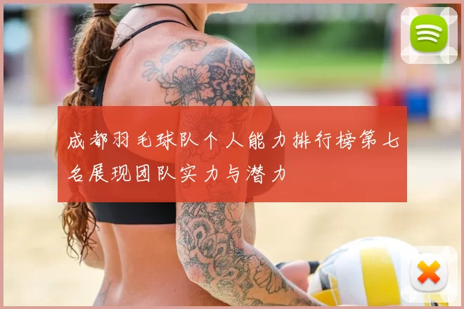 成都羽毛球队个人能力排行榜第七名展现团队实力与潜力