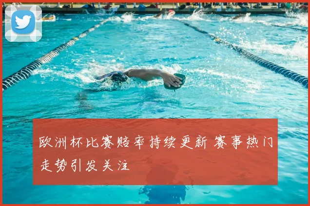 欧洲杯比赛赔率持续更新 赛事热门走势引发关注