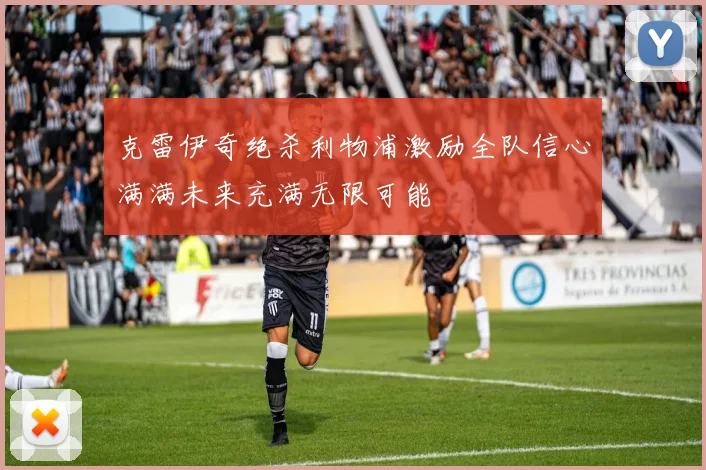克雷伊奇绝杀利物浦激励全队信心满满未来充满无限可能