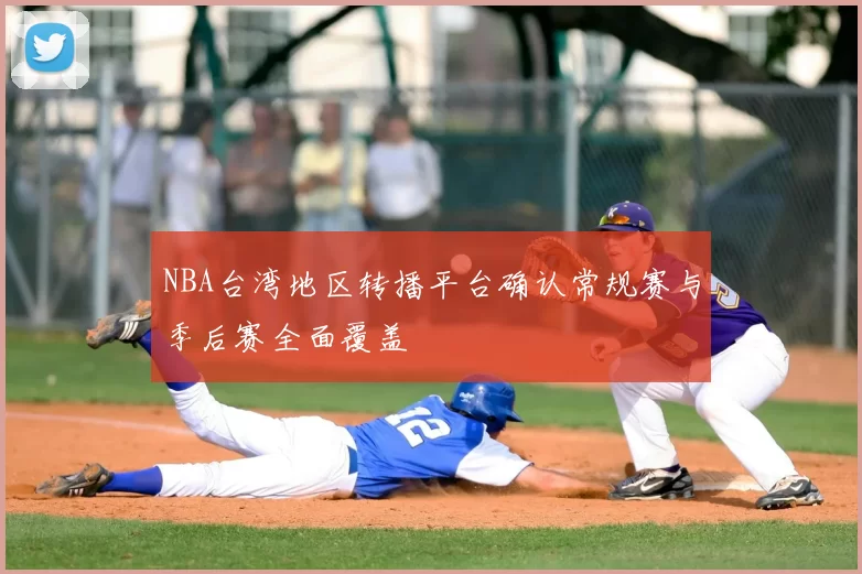 NBA台湾地区转播平台确认常规赛与季后赛全面覆盖
