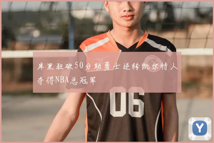库里狂砍50分助勇士逆转凯尔特人夺得NBA总冠军