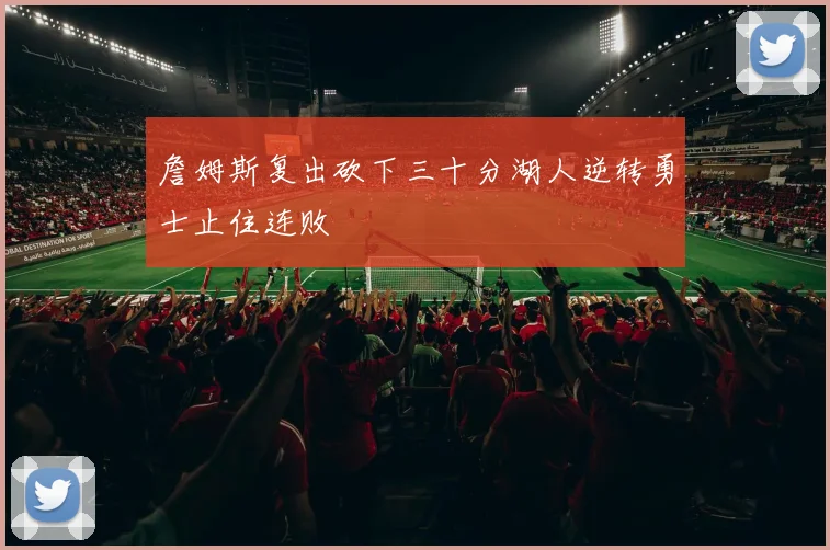 詹姆斯复出砍下三十分湖人逆转勇士止住连败