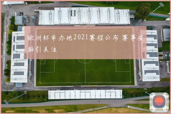 欧洲杯举办地2021赛程公布 赛事安排引关注