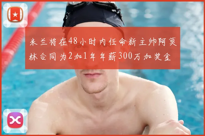 米兰将在48小时内任命新主帅阿莫林合同为2加1年年薪300万加奖金