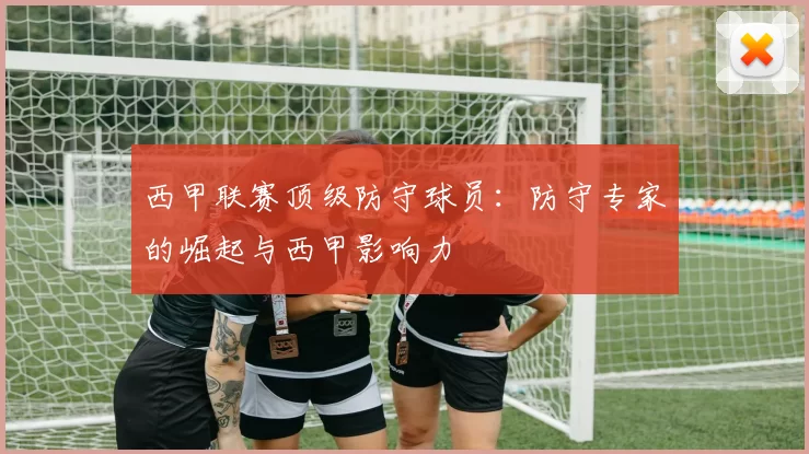 西甲联赛顶级防守球员：防守专家的崛起与西甲影响力