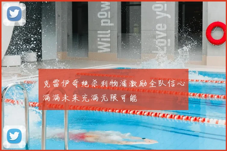 克雷伊奇绝杀利物浦激励全队信心满满未来充满无限可能