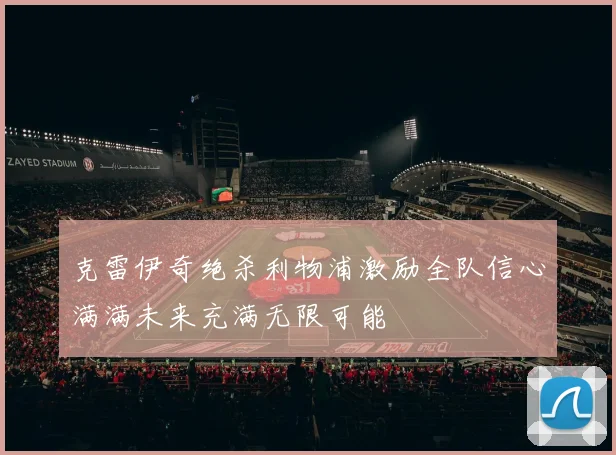 克雷伊奇绝杀利物浦激励全队信心满满未来充满无限可能