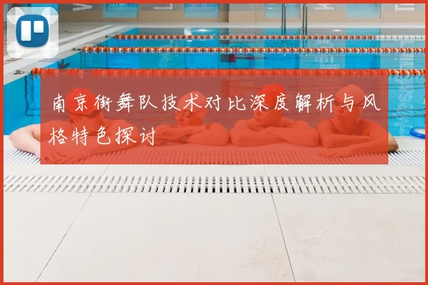南京街舞队技术对比深度解析与风格特色探讨