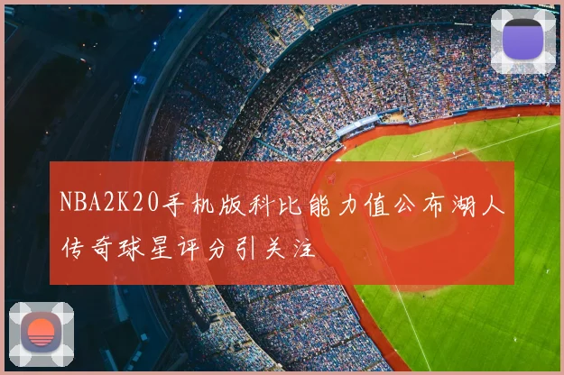 NBA2K20手机版科比能力值公布湖人传奇球星评分引关注