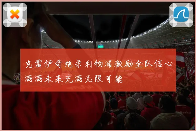 克雷伊奇绝杀利物浦激励全队信心满满未来充满无限可能