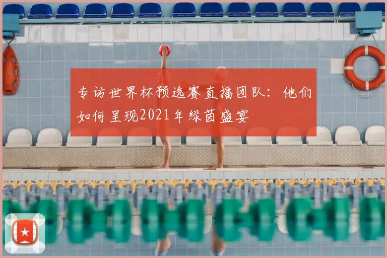 专访世界杯预选赛直播团队:他们如何呈现2021年绿茵盛宴
