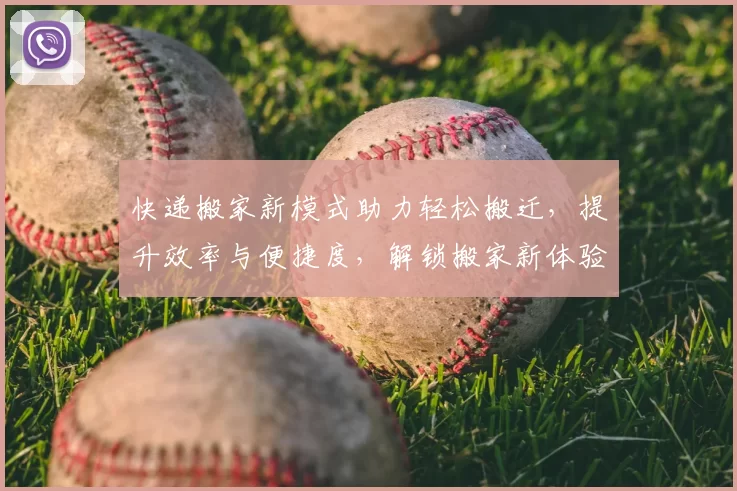 快递搬家新模式助力轻松搬迁，提升效率与便捷度，解锁搬家新体验