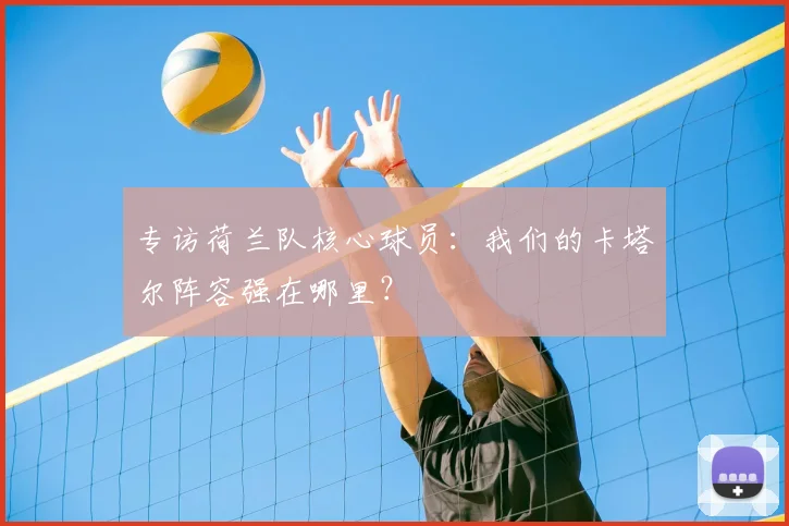 专访荷兰队核心球员：我们的卡塔尔阵容强在哪里？