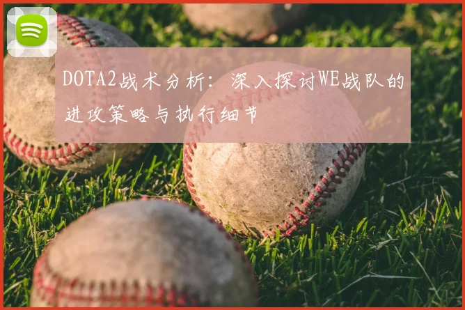 DOTA2战术分析：深入探讨WE战队的进攻策略与执行细节