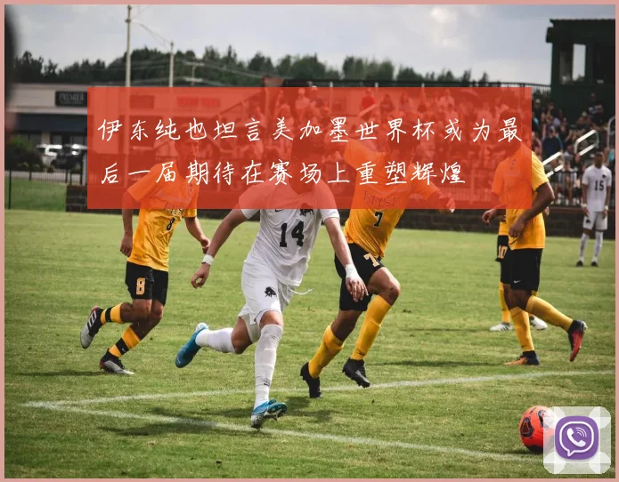 伊东纯也坦言美加墨世界杯或为最后一届期待在赛场上重塑辉煌
