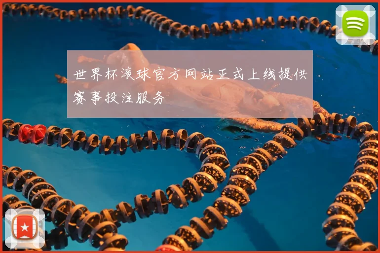 世界杯滚球官方网站正式上线提供赛事投注服务