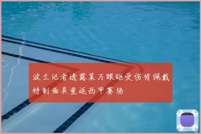 波兰记者透露莱万眼眶受伤将佩戴特制面具重返西甲赛场