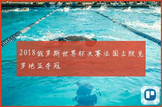 2018俄罗斯世界杯决赛法国击败克罗地亚夺冠
