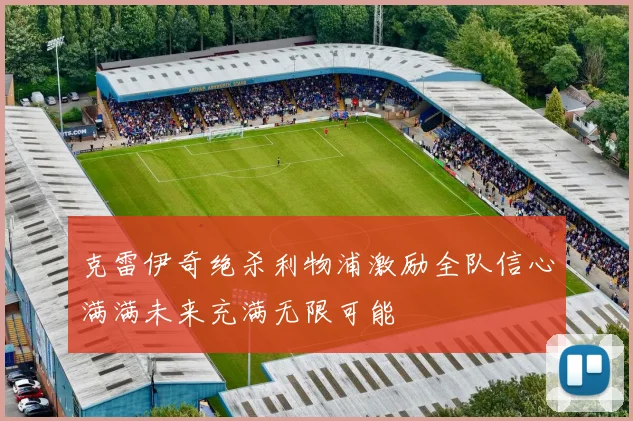 克雷伊奇绝杀利物浦激励全队信心满满未来充满无限可能