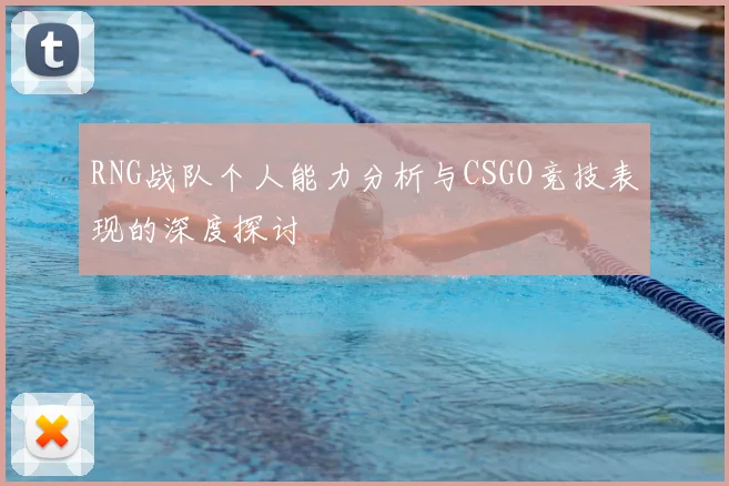 RNG战队个人能力分析与CSGO竞技表现的深度探讨