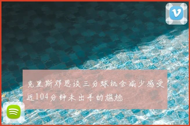 克里斯邓恩谈三分球机会减少感受近104分钟未出手的尴尬