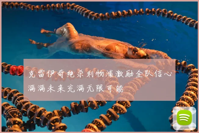克雷伊奇绝杀利物浦激励全队信心满满未来充满无限可能