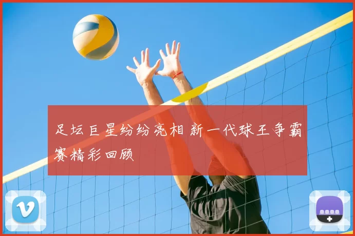 足坛巨星纷纷亮相 新一代球王争霸赛精彩回顾