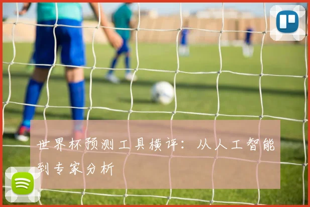 世界杯预测工具横评:从人工智能到专家分析