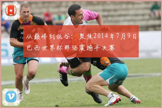 从巅峰到低谷:聚焦2014年7月9日巴西世界杯那场震撼半决赛
