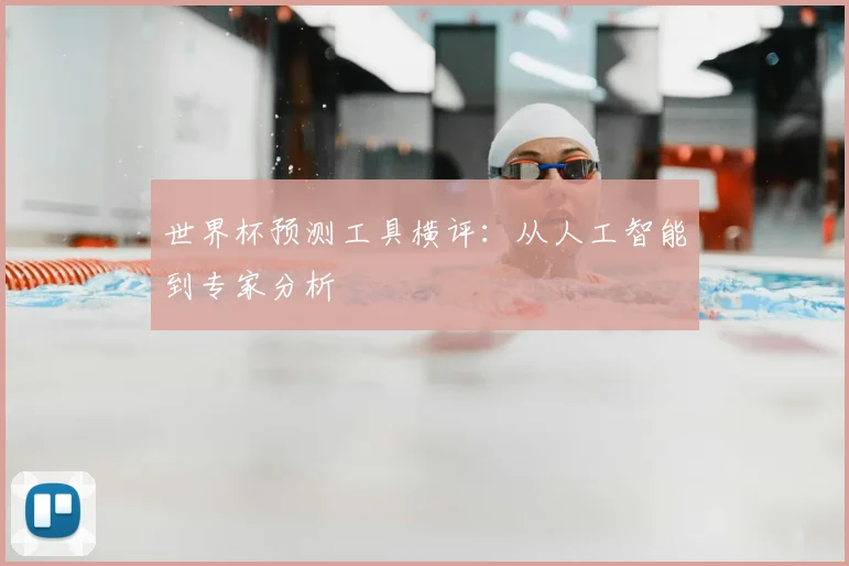 世界杯预测工具横评：从人工智能到专家分析