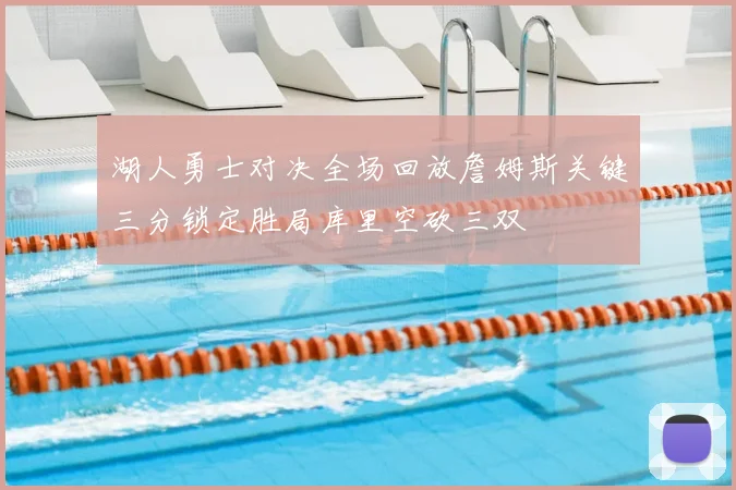 湖人勇士对决全场回放詹姆斯关键三分锁定胜局库里空砍三双