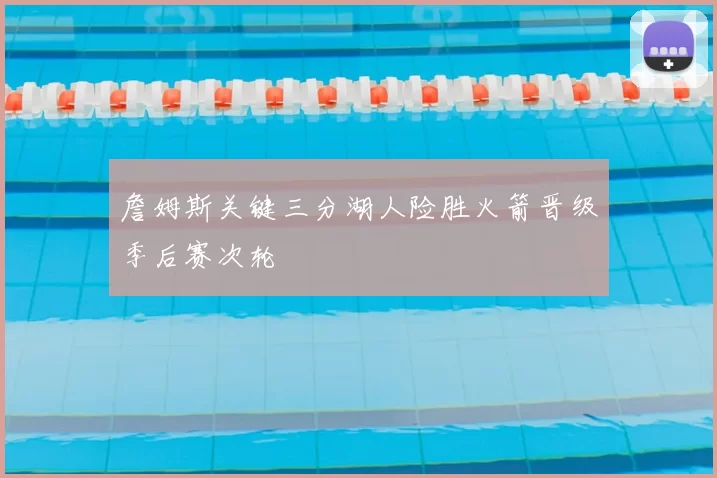 詹姆斯关键三分湖人险胜火箭晋级季后赛次轮