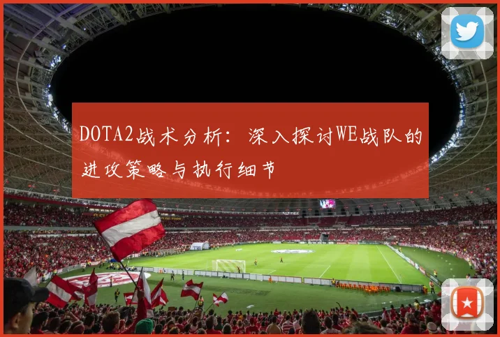DOTA2战术分析：深入探讨WE战队的进攻策略与执行细节
