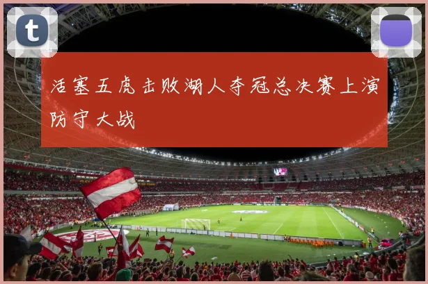 活塞五虎击败湖人夺冠总决赛上演防守大战