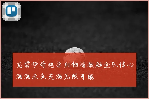 克雷伊奇绝杀利物浦激励全队信心满满未来充满无限可能