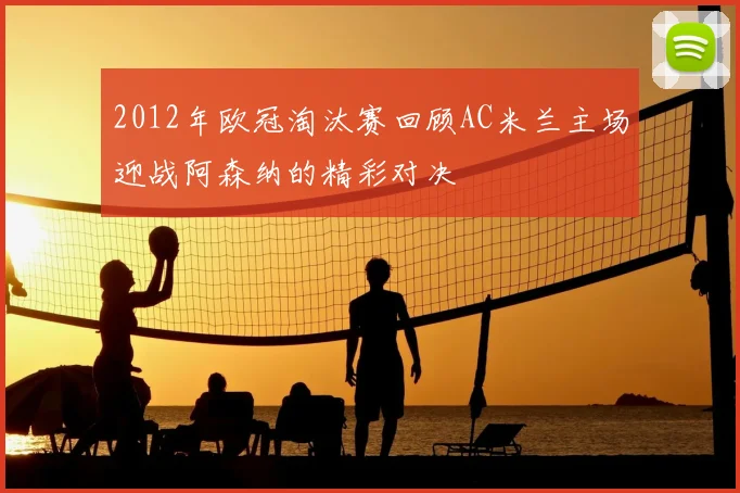 2012年欧冠淘汰赛回顾AC米兰主场迎战阿森纳的精彩对决