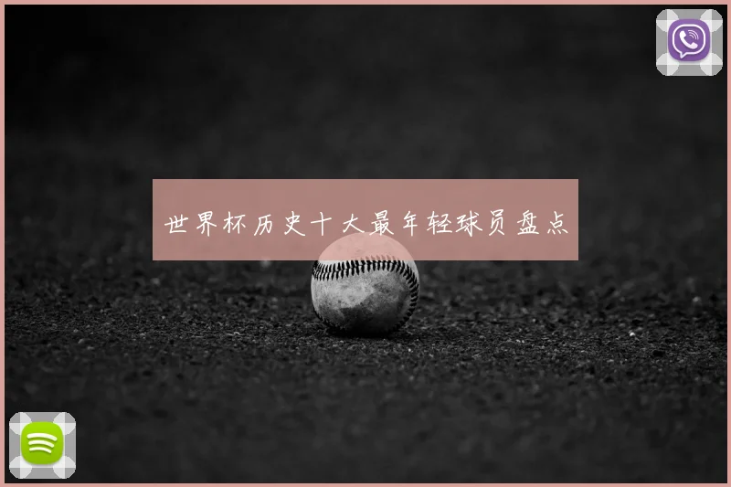 世界杯历史十大最年轻球员盘点